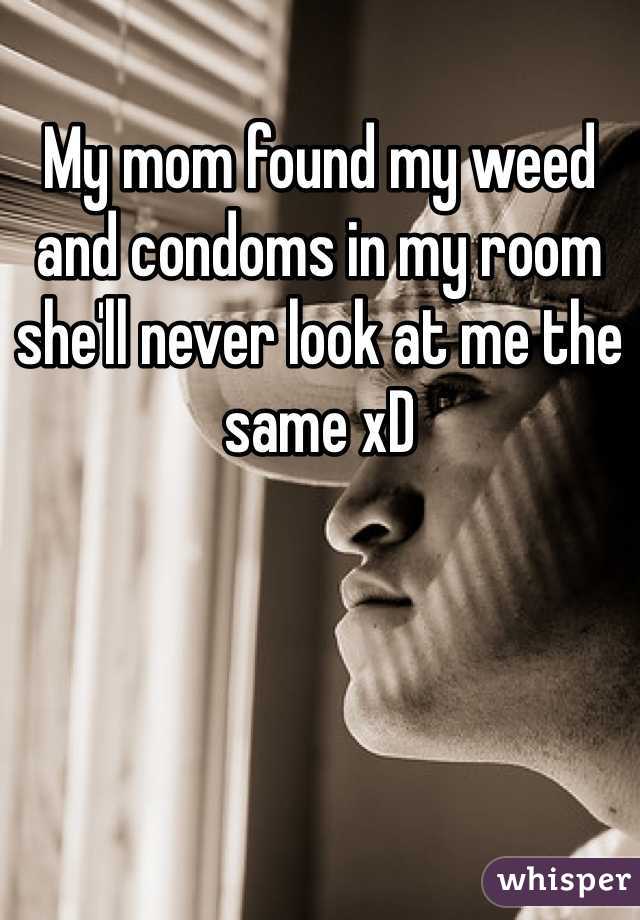 My mom found my weed and condoms in my room she'll never look at me the same xD
