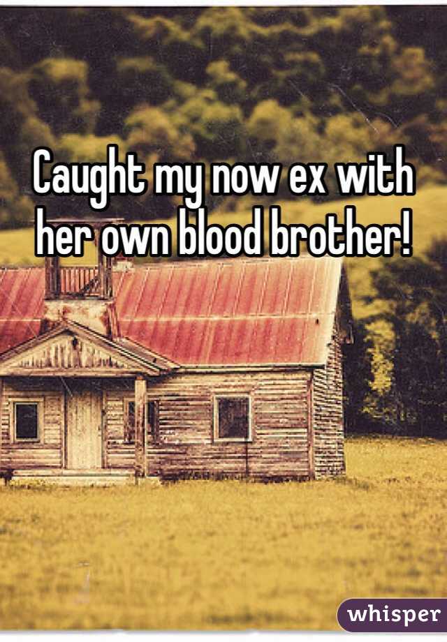 Caught my now ex with her own blood brother! 