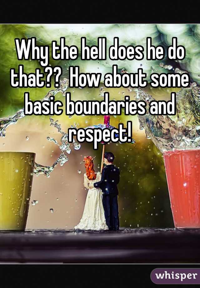 Why the hell does he do that??  How about some basic boundaries and respect!