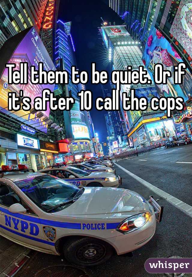 Tell them to be quiet. Or if it's after 10 call the cops 