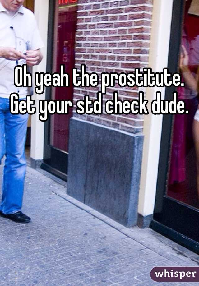 Oh yeah the prostitute. Get your std check dude. 