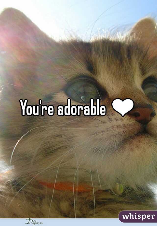 You're adorable ❤