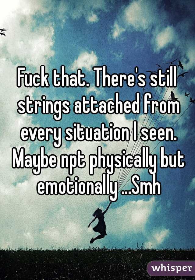 Fuck that. There's still strings attached from every situation I seen. Maybe npt physically but emotionally ...Smh