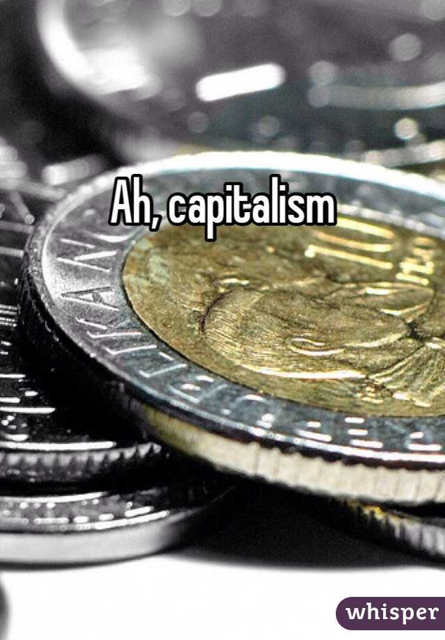 Ah, capitalism 
