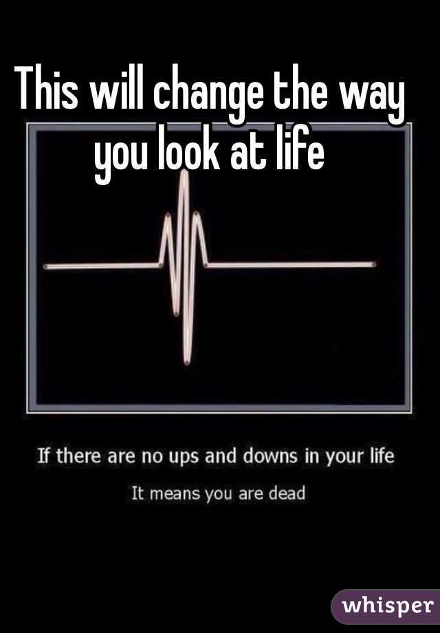 
This will change the way you look at life