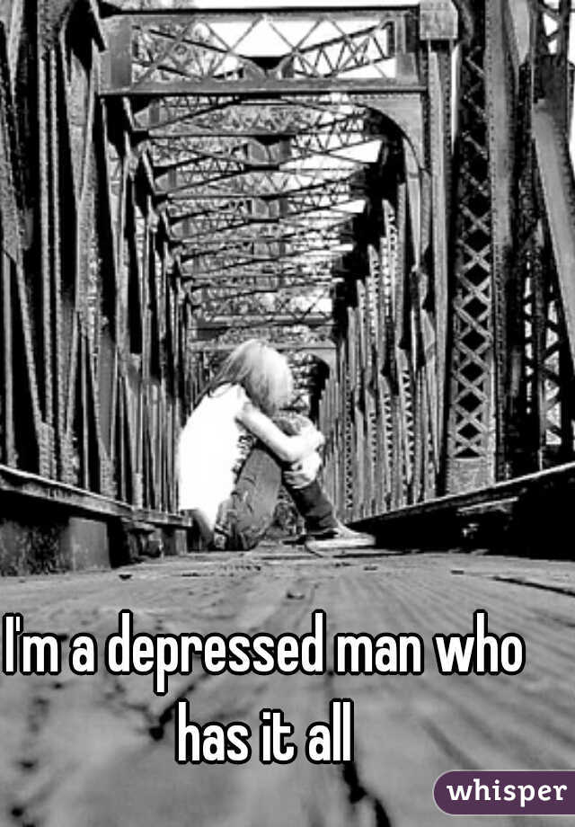 I'm a depressed man who has it all 