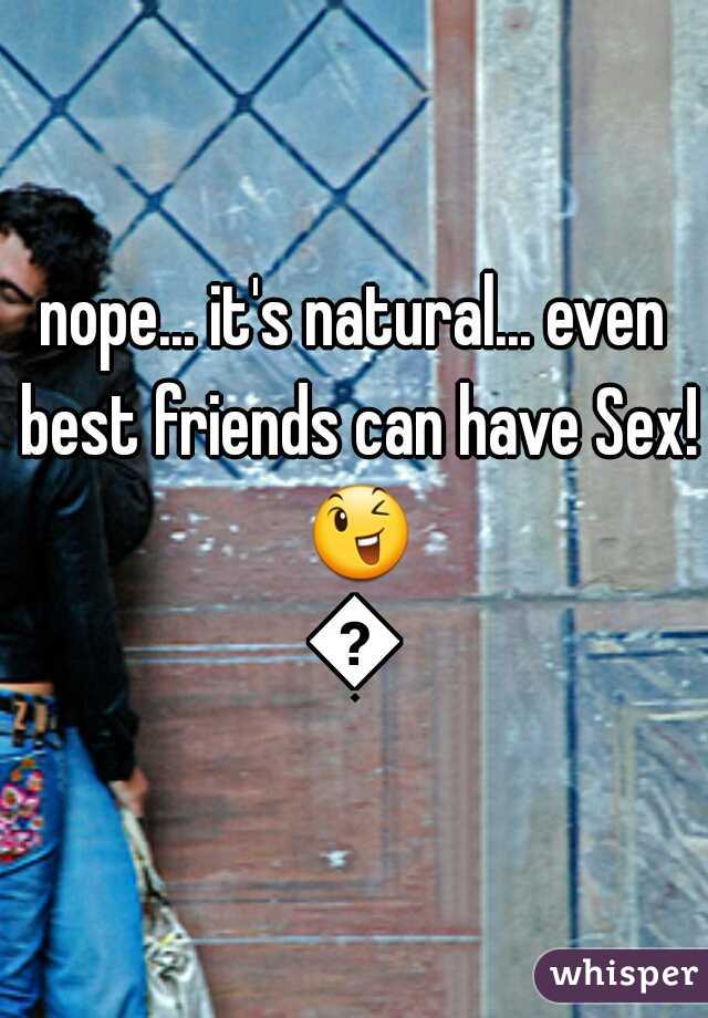 nope... it's natural... even best friends can have Sex! 😉😉