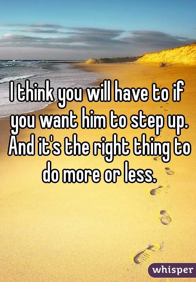 I think you will have to if you want him to step up. And it's the right thing to do more or less.