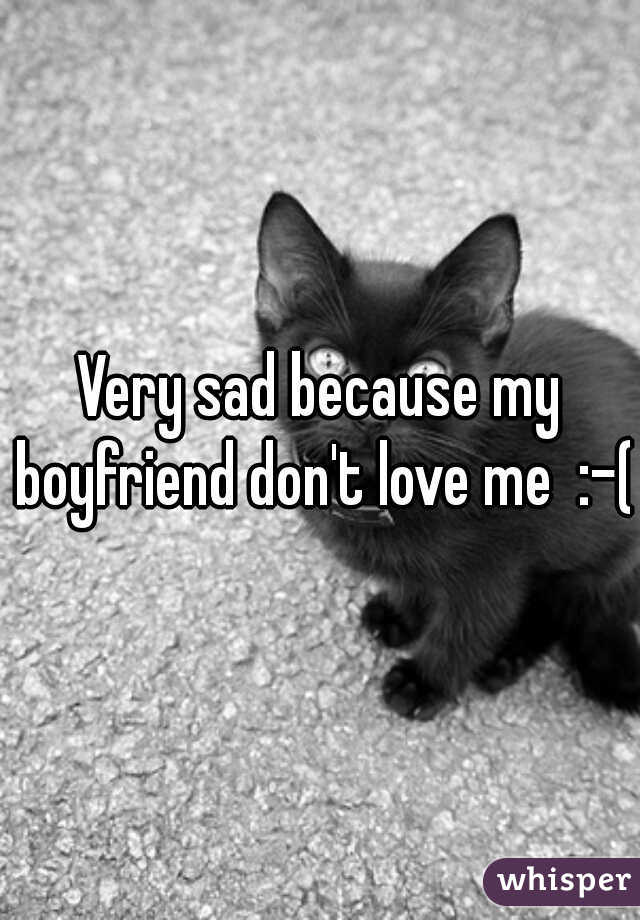 Very sad because my boyfriend don't love me  :-( 
