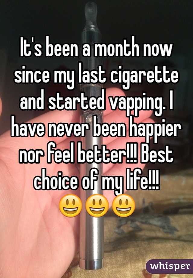 It's been a month now since my last cigarette and started vapping. I have never been happier nor feel better!!! Best choice of my life!!!
😃😃😃
