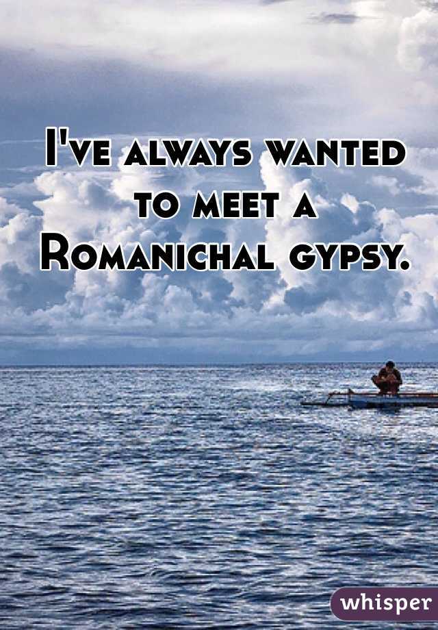 I've always wanted
to meet a Romanichal gypsy.