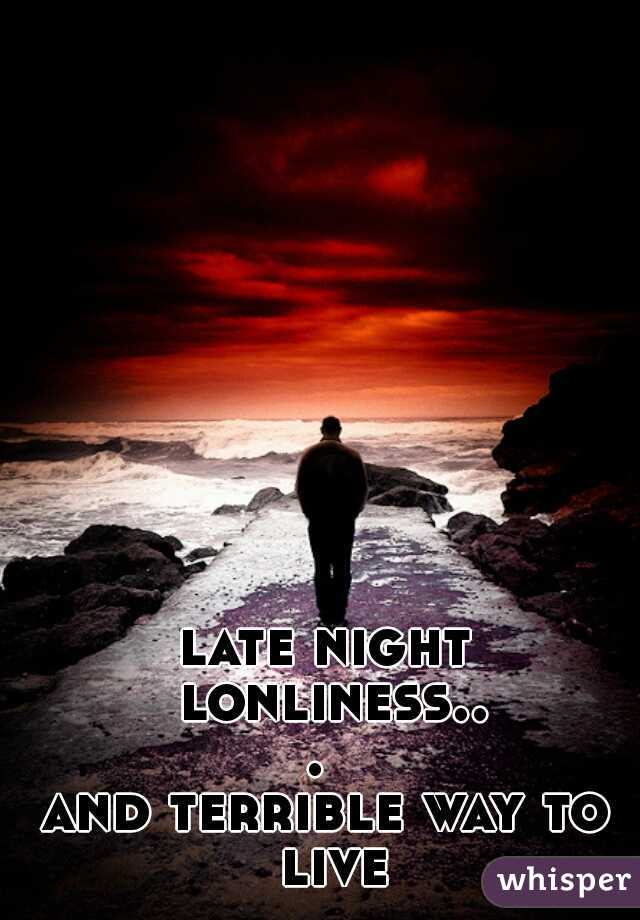 late night lonliness... 




and terrible way to live