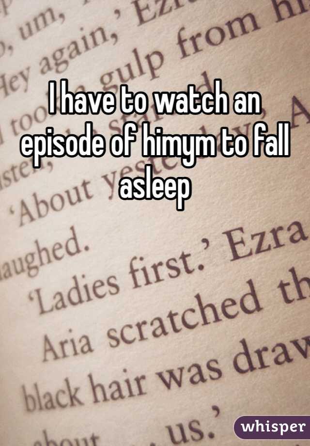 I have to watch an episode of himym to fall asleep 
