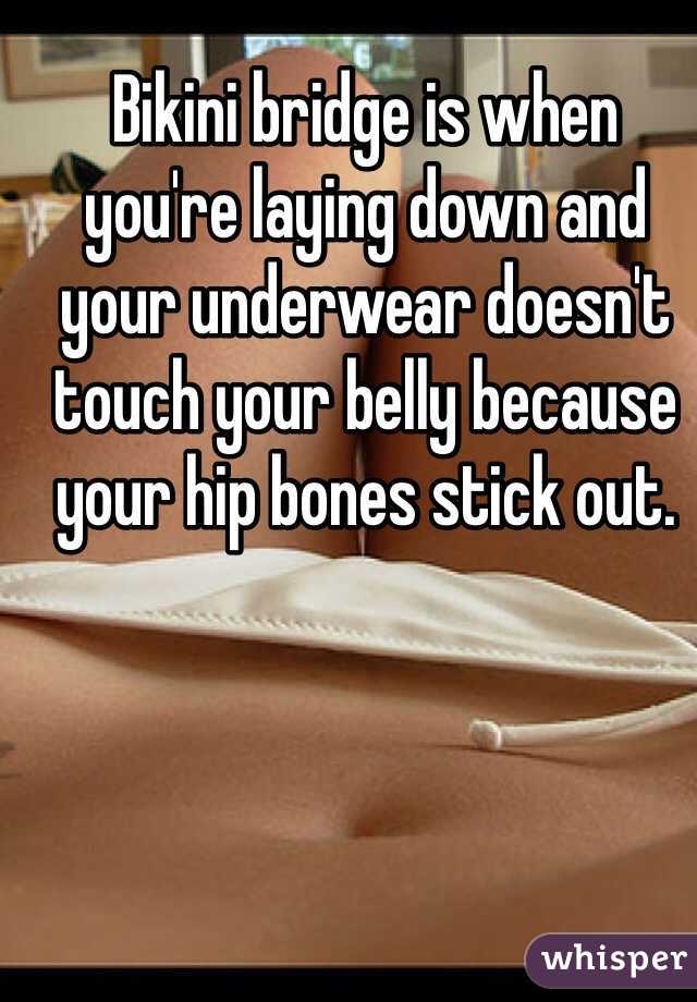 Bikini bridge is when you're laying down and your underwear doesn't touch your belly because your hip bones stick out. 