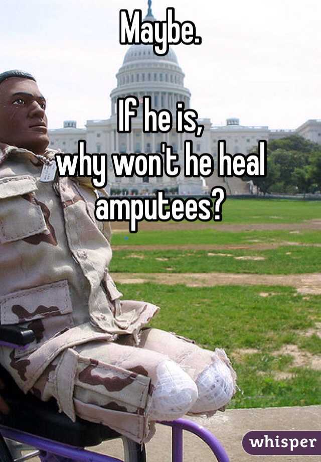 Maybe. 

If he is, 
why won't he heal amputees?