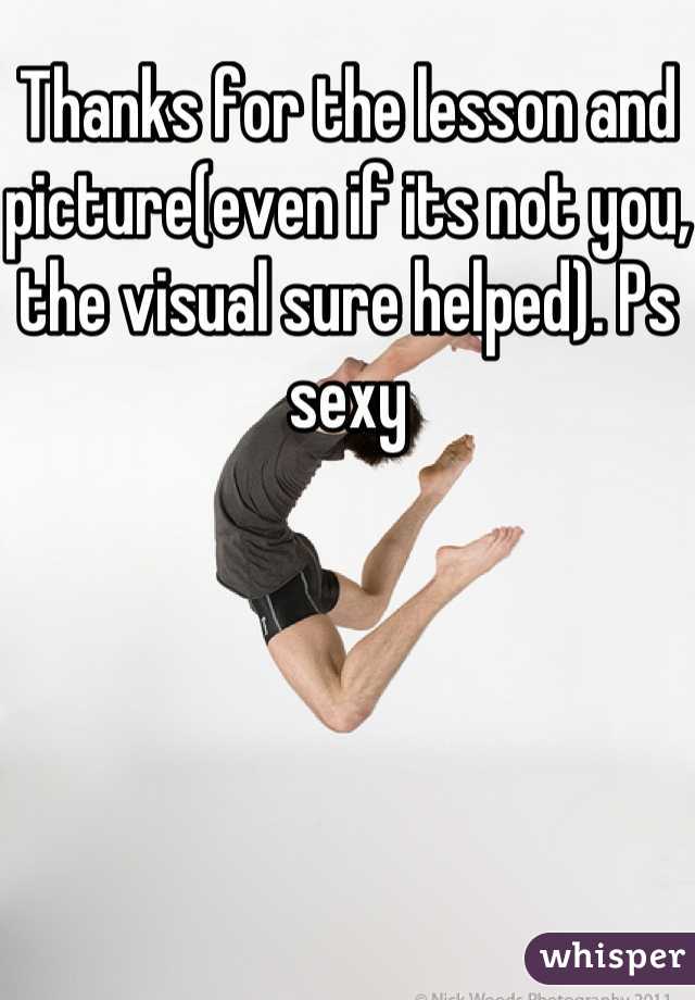 Thanks for the lesson and picture(even if its not you, the visual sure helped). Ps sexy