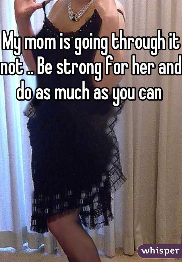 My mom is going through it not .. Be strong for her and do as much as you can 