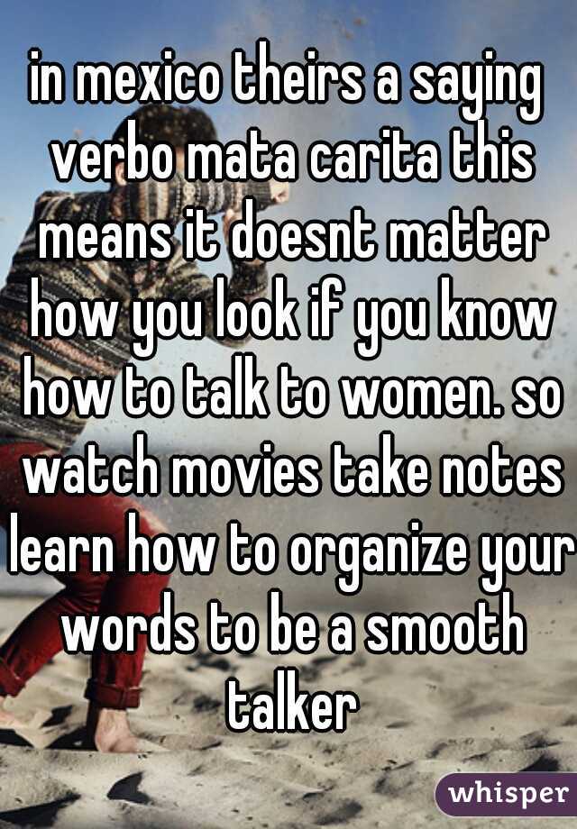 in mexico theirs a saying verbo mata carita this means it doesnt