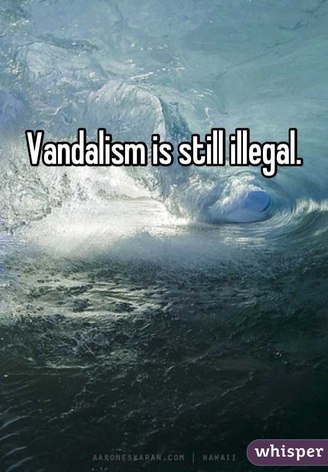 Vandalism is still illegal.