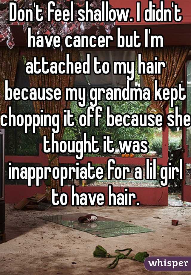 Don't feel shallow. I didn't have cancer but I'm attached to my hair because my grandma kept chopping it off because she thought it was inappropriate for a lil girl to have hair. 