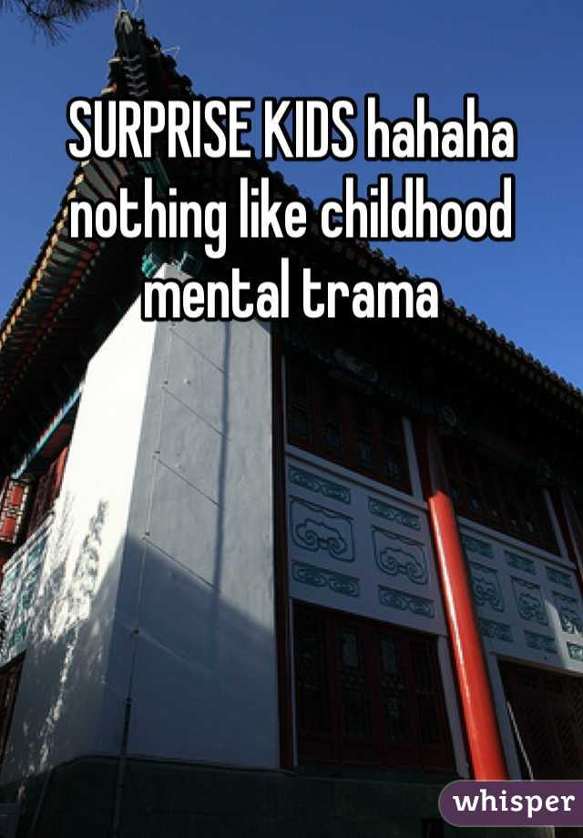 SURPRISE KIDS hahaha nothing like childhood mental trama