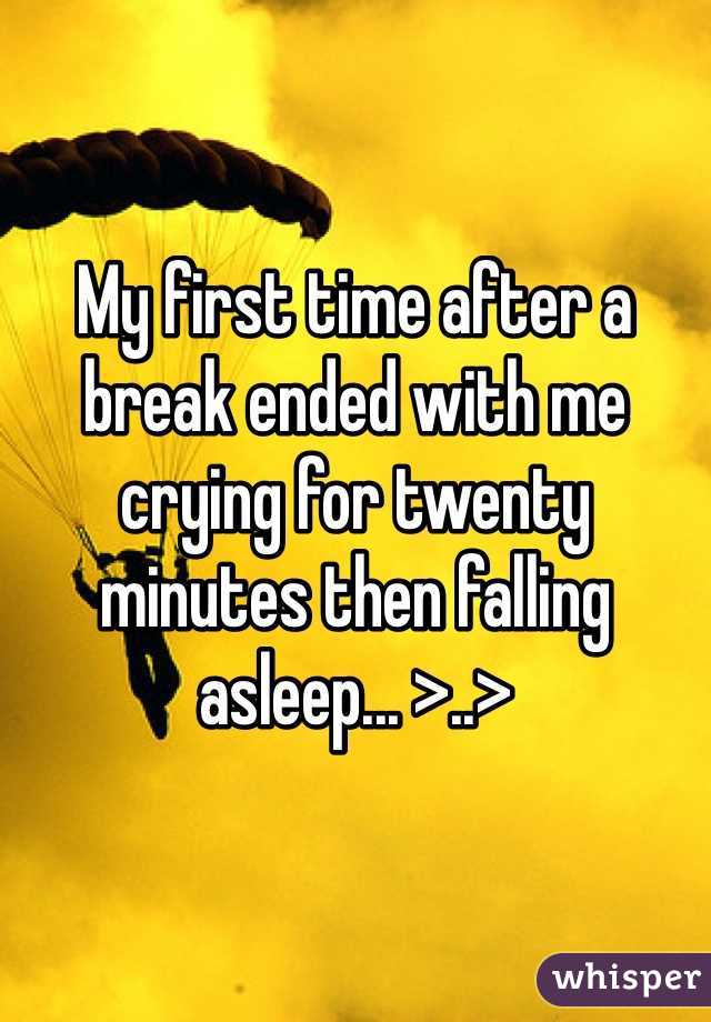 My first time after a break ended with me crying for twenty minutes then falling asleep... >..>