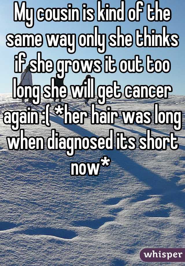 My cousin is kind of the same way only she thinks if she grows it out too long she will get cancer again :( *her hair was long when diagnosed its short now* 