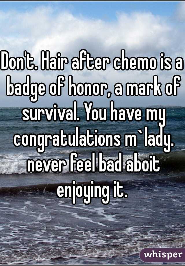 Don't. Hair after chemo is a badge of honor, a mark of survival. You have my congratulations m`lady. never feel bad aboit enjoying it. 