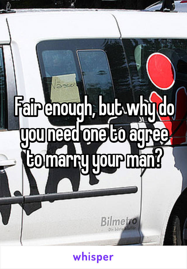 Fair enough, but why do you need one to agree to marry your man?