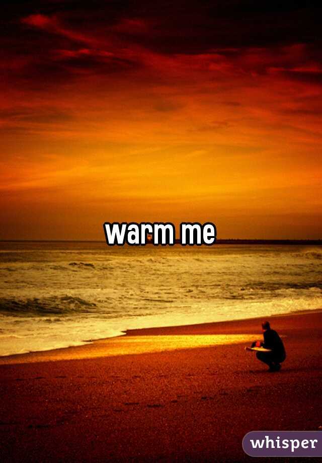 warm me
