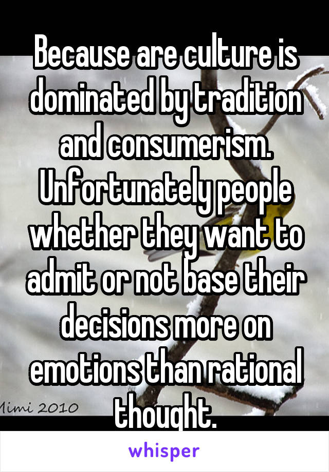Because are culture is dominated by tradition and consumerism. Unfortunately people whether they want to admit or not base their decisions more on emotions than rational thought.