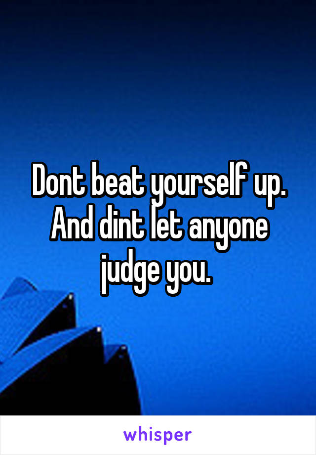 Dont beat yourself up. And dint let anyone judge you. 