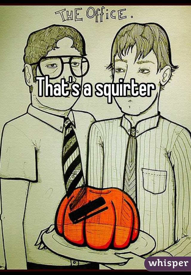 That's a squirter