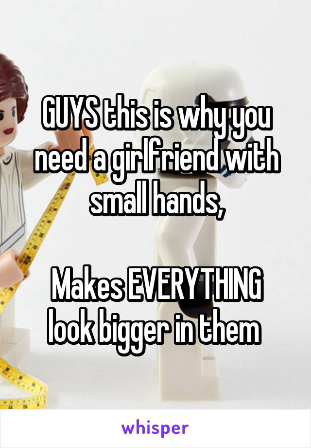 GUYS this is why you need a girlfriend with small hands,

Makes EVERYTHING look bigger in them 