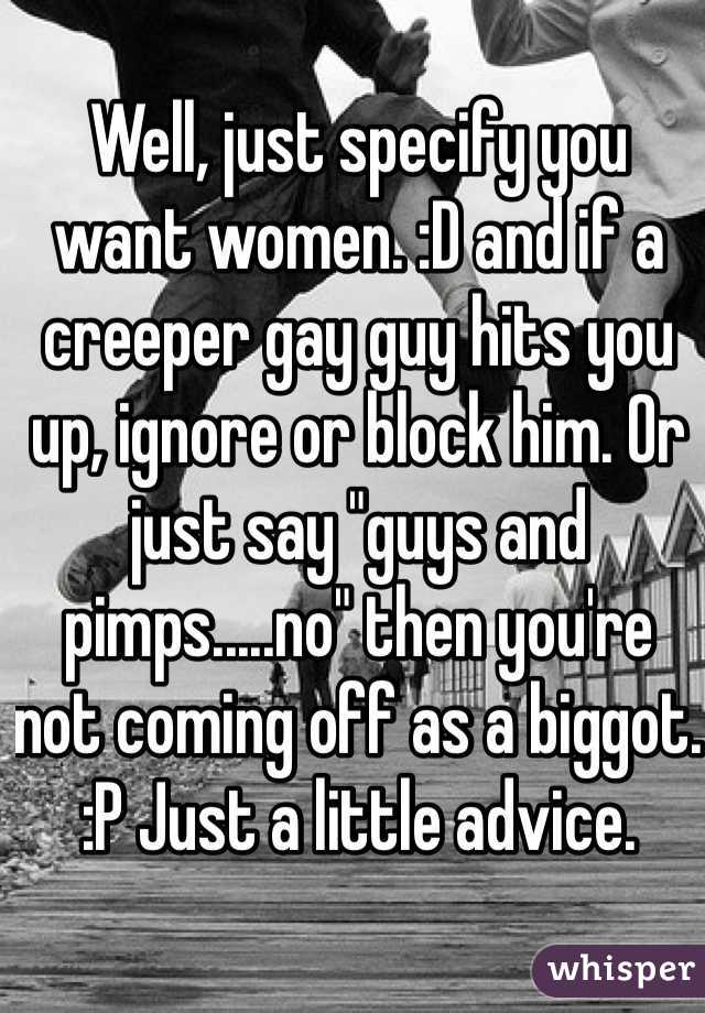 Well, just specify you want women. :D and if a creeper gay guy hits you up, ignore or block him. Or just say "guys and pimps.....no" then you're not coming off as a biggot. :P Just a little advice.
