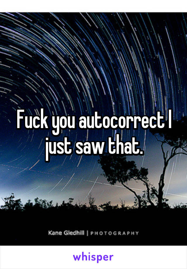Fuck you autocorrect I just saw that.