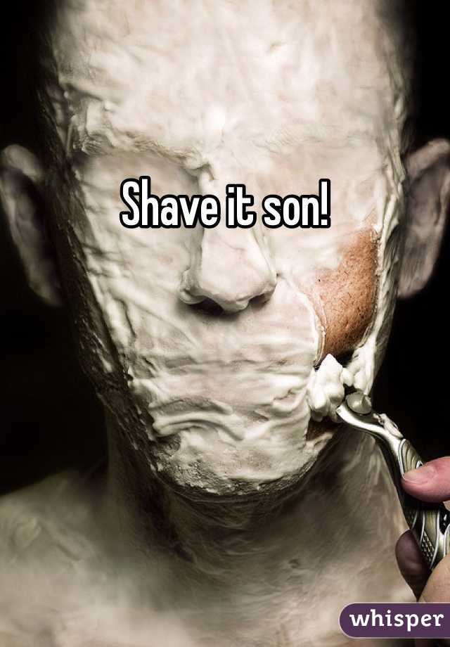 Shave it son!