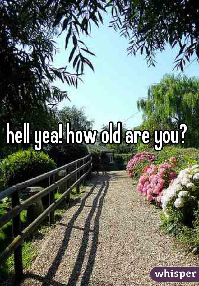 hell yea! how old are you? 