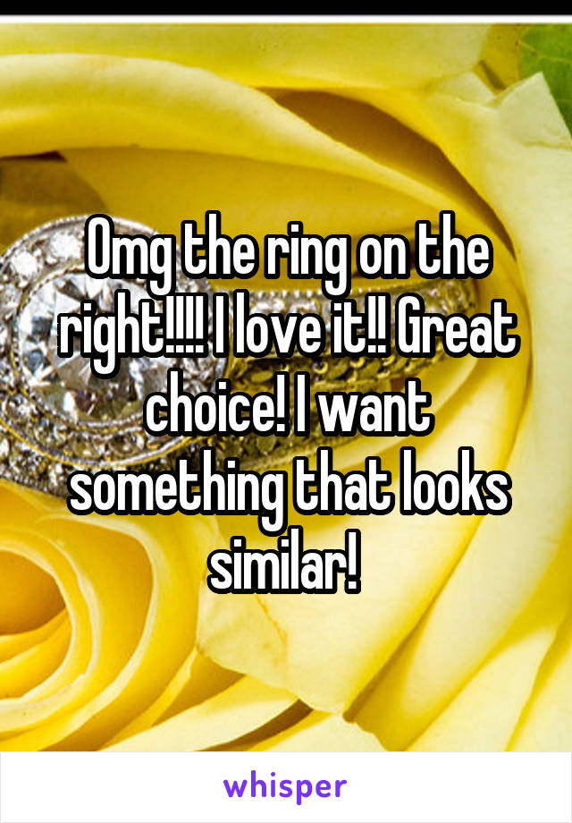 Omg the ring on the right!!!! I love it!! Great choice! I want something that looks similar! 
