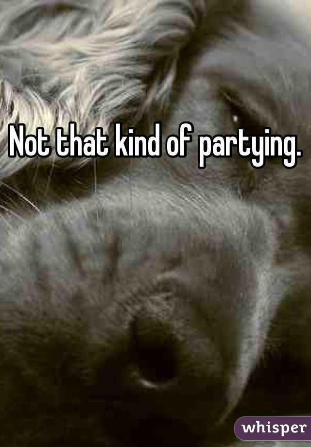 Not that kind of partying.