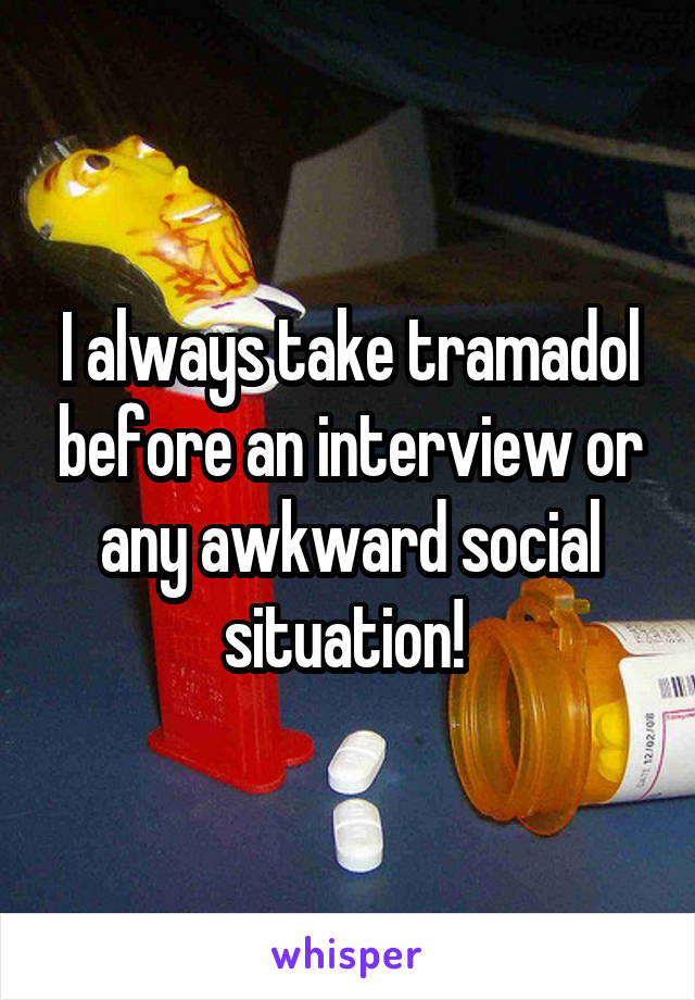 I always take tramadol before an interview or any awkward social situation! 