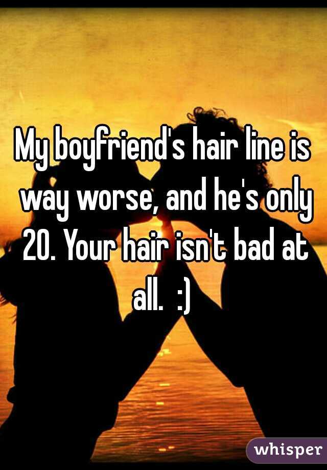 My boyfriend's hair line is way worse, and he's only 20. Your hair isn't bad at all.  :) 