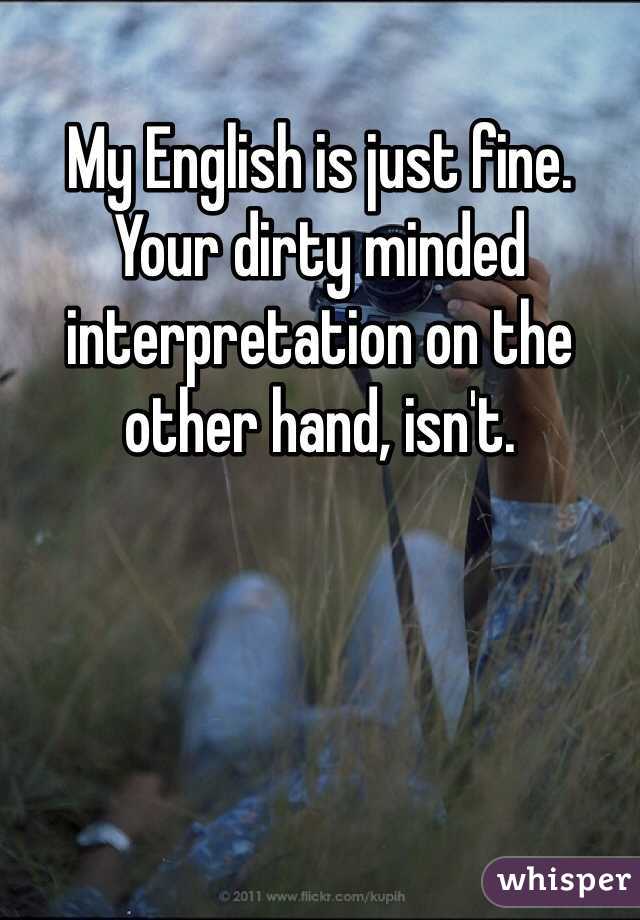 My English is just fine. Your dirty minded interpretation on the other hand, isn't. 