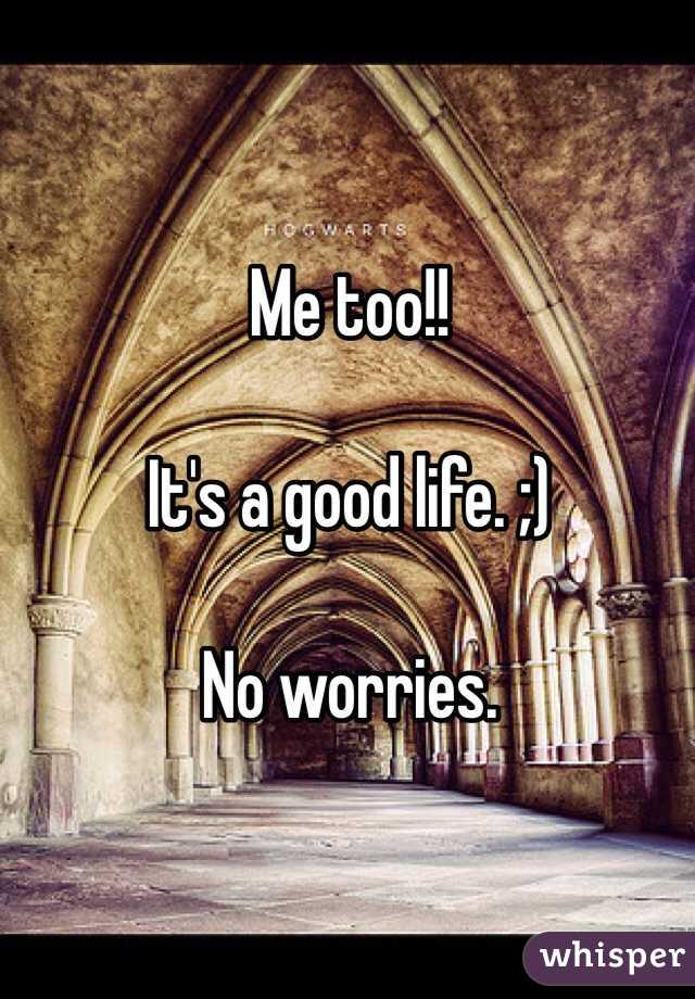 Me too!!

It's a good life. ;)

No worries. 