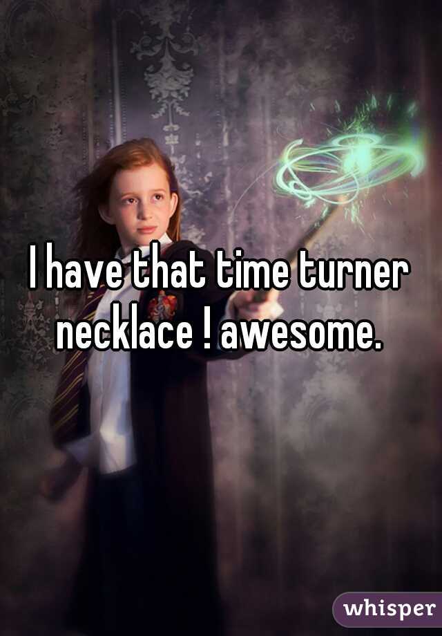 I have that time turner necklace ! awesome. 