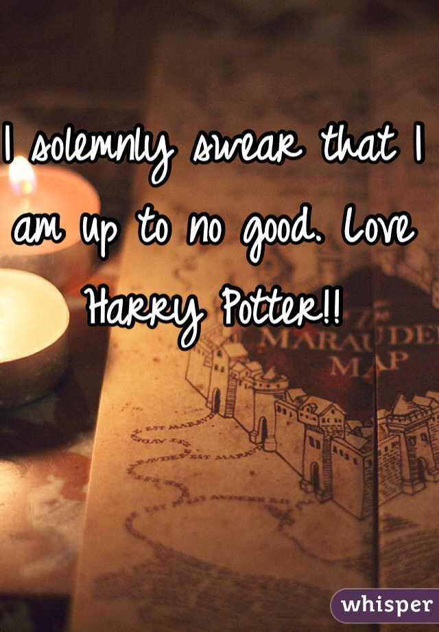 I solemnly swear that I am up to no good. Love Harry Potter!!