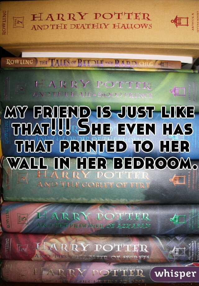 my friend is just like that!!! She even has that printed to her wall in her bedroom.