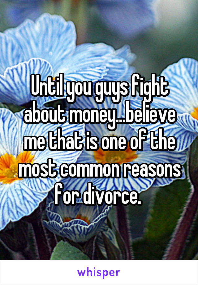 Until you guys fight about money...believe me that is one of the most common reasons for divorce. 