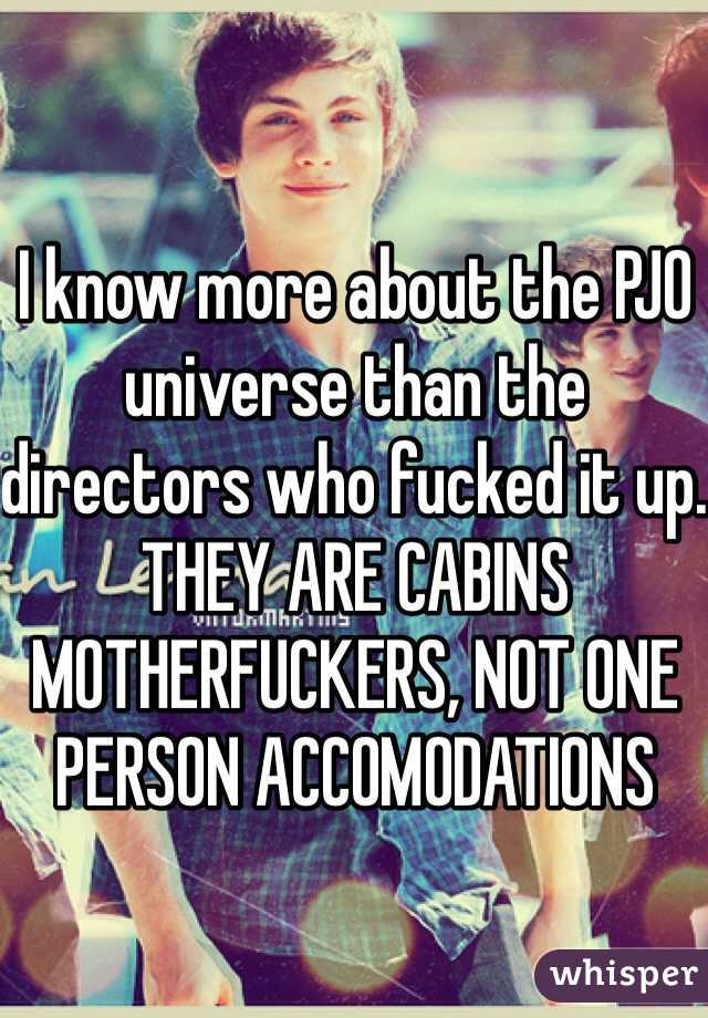 I know more about the PJO universe than the directors who fucked it up. THEY ARE CABINS MOTHERFUCKERS, NOT ONE PERSON ACCOMODATIONS