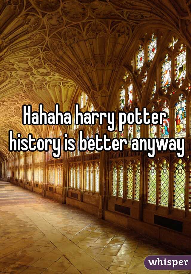 Hahaha harry potter history is better anyway